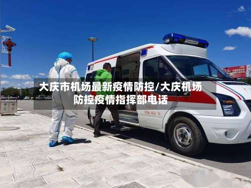 大庆市机场最新疫情防控/大庆机场防控疫情指挥部电话