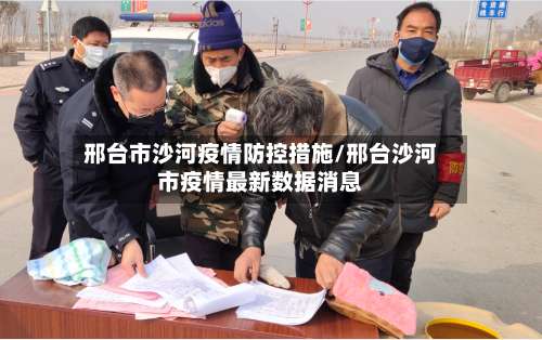 邢台市沙河疫情防控措施/邢台沙河市疫情最新数据消息