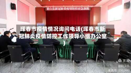 珲春市疫情情况询问电话(珲春市新冠肺炎疫情防控工作领导小组办公室)