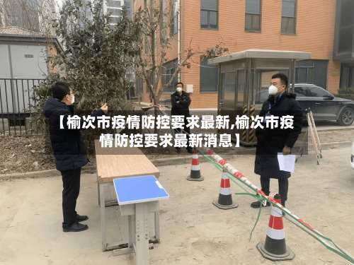 【榆次市疫情防控要求最新,榆次市疫情防控要求最新消息】-第2张图片