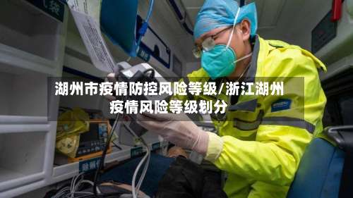 湖州市疫情防控风险等级/浙江湖州疫情风险等级划分