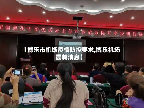 【博乐市机场疫情防控要求,博乐机场最新消息】