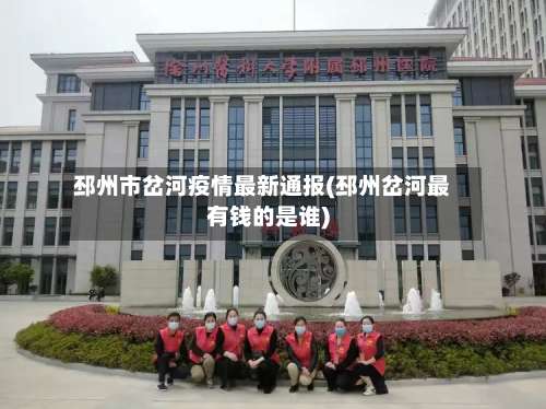 邳州市岔河疫情最新通报(邳州岔河最有钱的是谁)