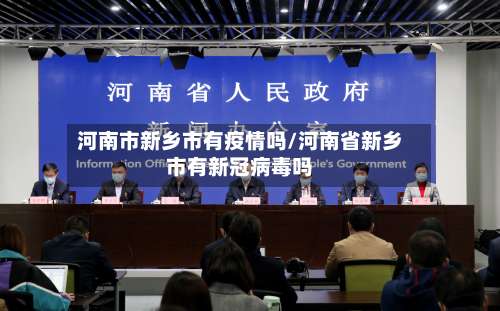 河南市新乡市有疫情吗/河南省新乡市有新冠病毒吗