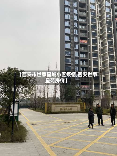 【西安市世家星城小区疫情,西安世家星苑房价】-第3张图片