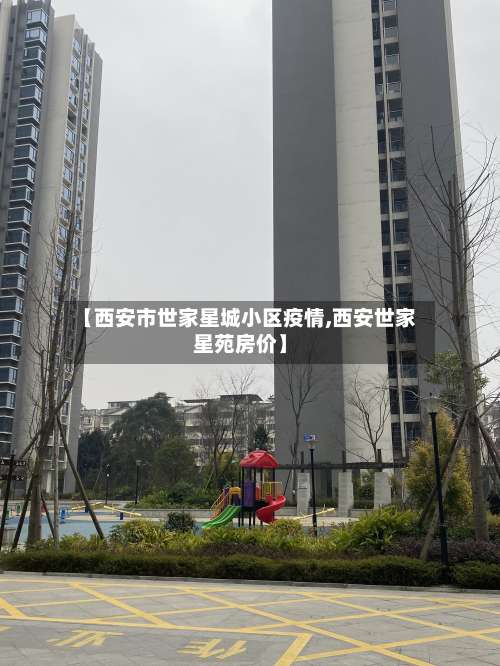 【西安市世家星城小区疫情,西安世家星苑房价】