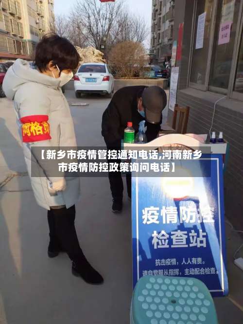 【新乡市疫情管控通知电话,河南新乡市疫情防控政策询问电话】-第3张图片