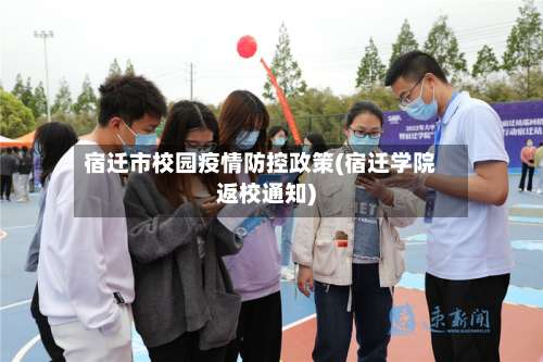 宿迁市校园疫情防控政策(宿迁学院返校通知)