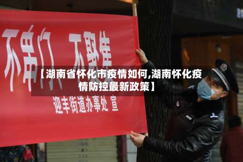 【湖南省怀化市疫情如何,湖南怀化疫情防控最新政策】-第2张图片