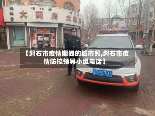 【磐石市疫情期间的城市照,磐石市疫情防控领导小组电话】