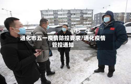 通化市五一疫情防控要求/通化疫情管控通知