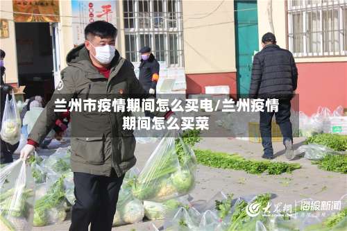 兰州市疫情期间怎么买电/兰州疫情期间怎么买菜