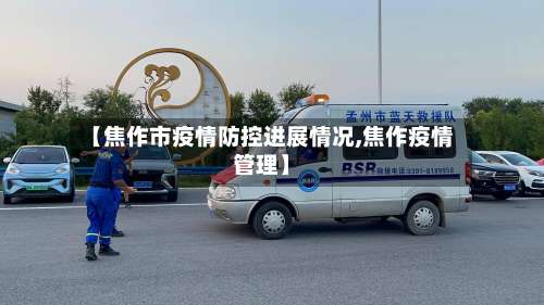 【焦作市疫情防控进展情况,焦作疫情管理】