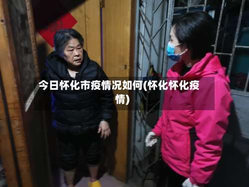 今日怀化市疫情况如何(怀化怀化疫情)