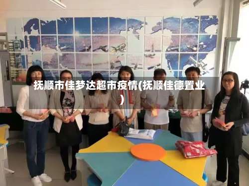 抚顺市佳梦达超市疫情(抚顺佳德置业)