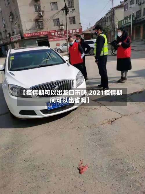 【疫情期可以出龙口市吗,2021疫情期间可以出省吗】