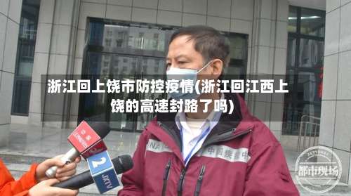 浙江回上饶市防控疫情(浙江回江西上饶的高速封路了吗)-第2张图片