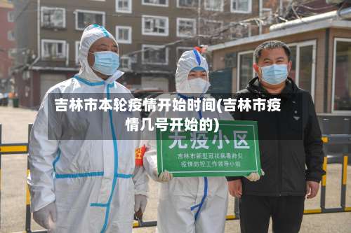 吉林市本轮疫情开始时间(吉林市疫情几号开始的)-第2张图片
