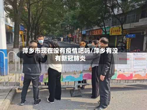 萍乡市现在没有疫情吧吗/萍乡有没有新冠肺炎-第3张图片
