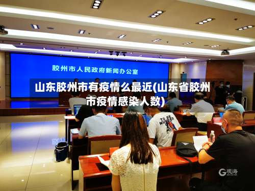 山东胶州市有疫情么最近(山东省胶州市疫情感染人数)-第2张图片
