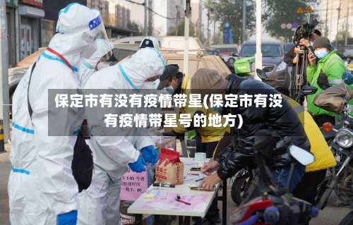 保定市有没有疫情带星(保定市有没有疫情带星号的地方)-第3张图片