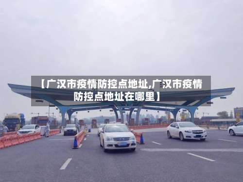【广汉市疫情防控点地址,广汉市疫情防控点地址在哪里】