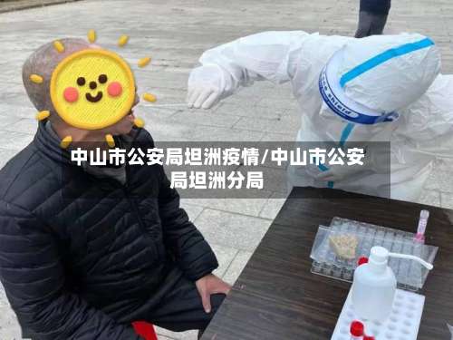 中山市公安局坦洲疫情/中山市公安局坦洲分局-第3张图片