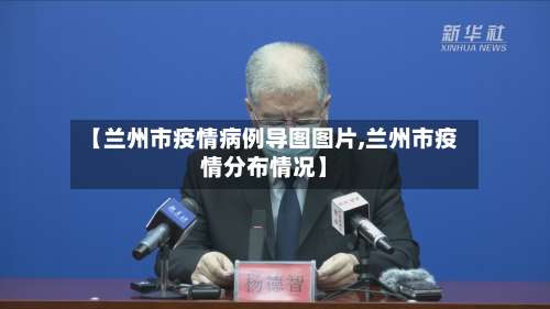 【兰州市疫情病例导图图片,兰州市疫情分布情况】