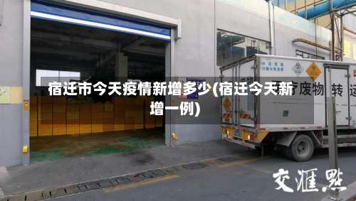 宿迁市今天疫情新增多少(宿迁今天新增一例)-第3张图片