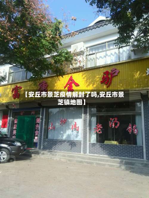 【安丘市景芝疫情解封了吗,安丘市景芝镇地图】