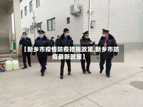 【新乡市疫情防疫措施政策,新乡市防疫最新政策】-第2张图片
