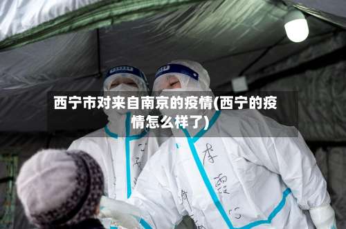 西宁市对来自南京的疫情(西宁的疫情怎么样了)