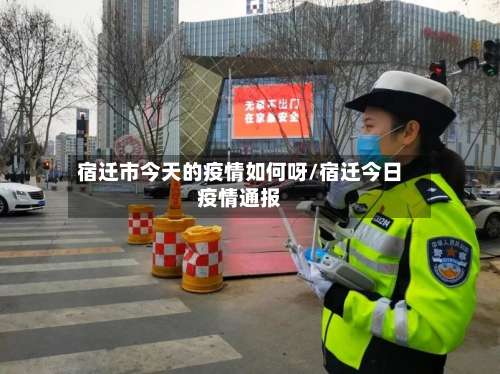 宿迁市今天的疫情如何呀/宿迁今日疫情通报