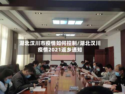 湖北汉川市疫情如何控制/湖北汉川疫情2021返乡通知