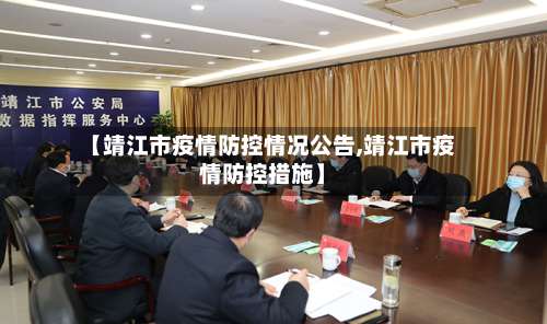 【靖江市疫情防控情况公告,靖江市疫情防控措施】