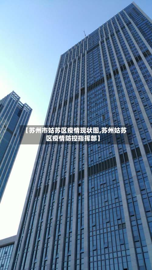 【苏州市姑苏区疫情现状图,苏州姑苏区疫情防控指挥部】