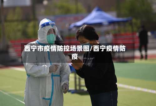 西宁市疫情防控场景图/西宁疫情防疫