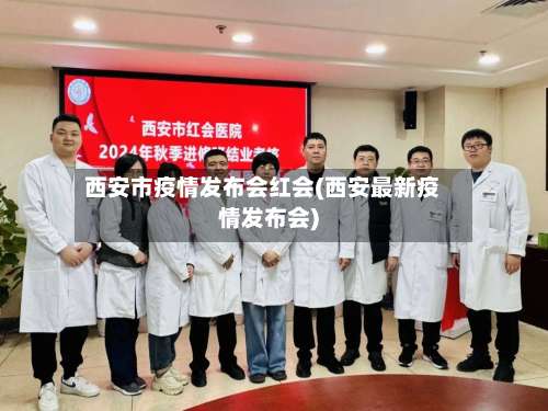 西安市疫情发布会红会(西安最新疫情发布会)