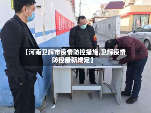 【河南卫辉市疫情防控措施,卫辉疫情防控最新规定】