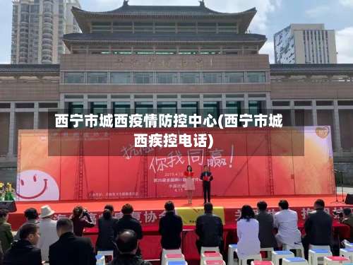 西宁市城西疫情防控中心(西宁市城西疾控电话)