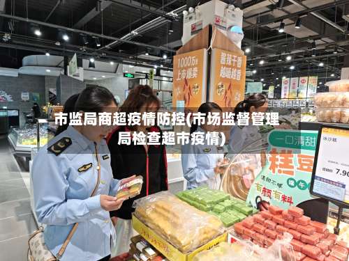 市监局商超疫情防控(市场监督管理局检查超市疫情)