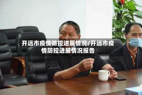 开远市疫情防控进展情况/开远市疫情防控进展情况报告