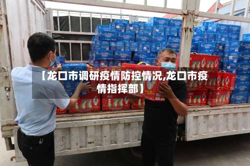 【龙口市调研疫情防控情况,龙口市疫情指挥部】