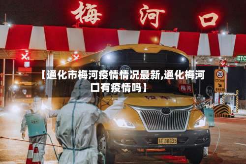 【通化市梅河疫情情况最新,通化梅河口有疫情吗】-第2张图片