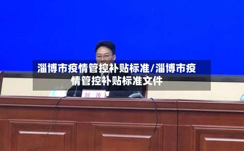 淄博市疫情管控补贴标准/淄博市疫情管控补贴标准文件