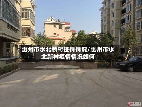 惠州市水北新村疫情情况/惠州市水北新村疫情情况如何