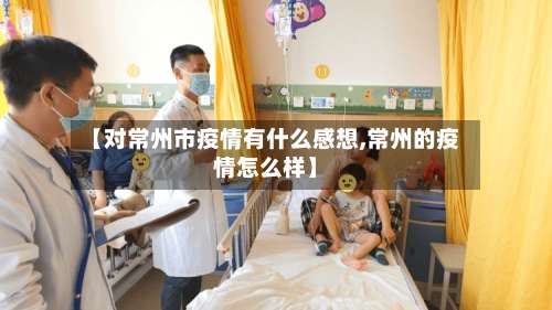 【对常州市疫情有什么感想,常州的疫情怎么样】