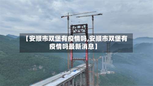 【安顺市双堡有疫情吗,安顺市双堡有疫情吗最新消息】