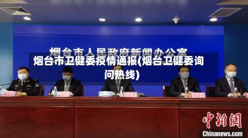烟台市卫健委疫情通报(烟台卫健委询问热线)