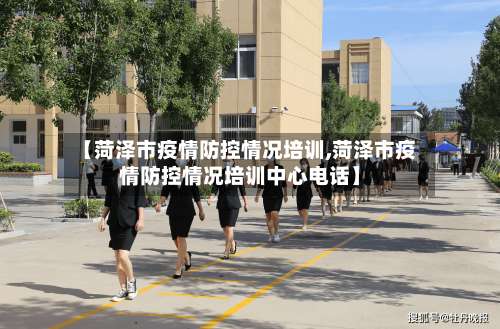 【菏泽市疫情防控情况培训,菏泽市疫情防控情况培训中心电话】